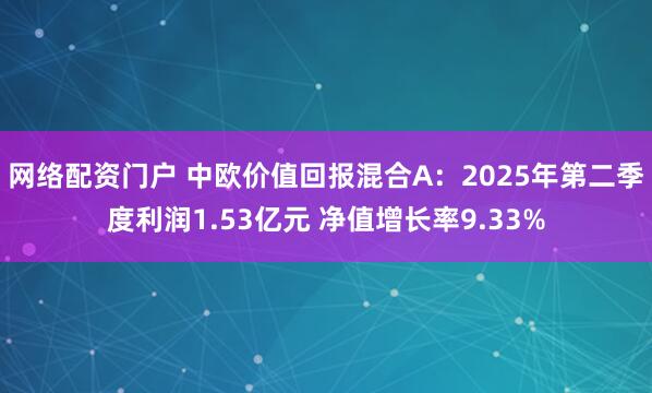网络配资门户 中欧价值回报混合A：2025年第二季度利润1.53亿元 净值增长率9.33%