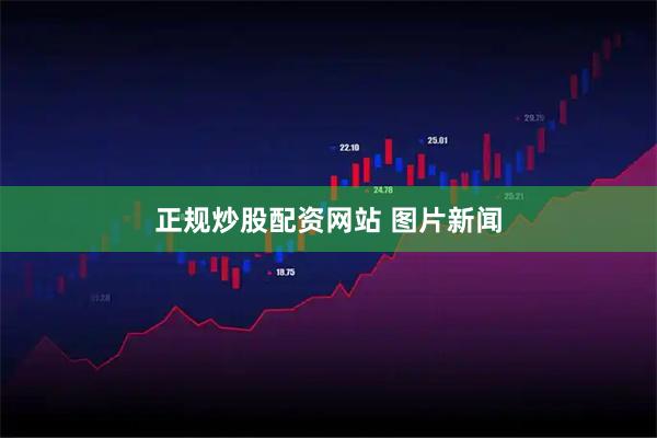 正规炒股配资网站 图片新闻
