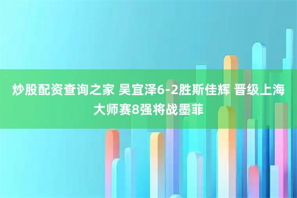 炒股配资查询之家 吴宜泽6-2胜斯佳辉 晋级上海大师赛8强将战墨菲