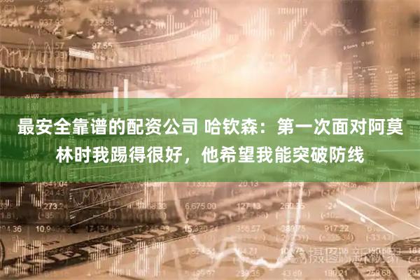 最安全靠谱的配资公司 哈钦森：第一次面对阿莫林时我踢得很好，他希望我能突破防线
